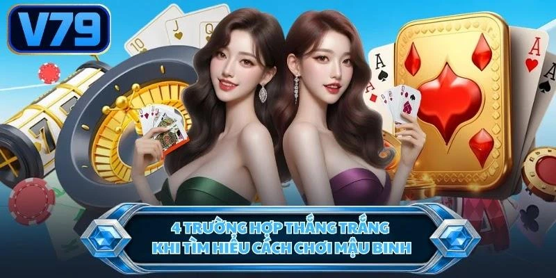 4 trường hợp thắng trắng khi tìm hiểu cách chơi Mậu Binh