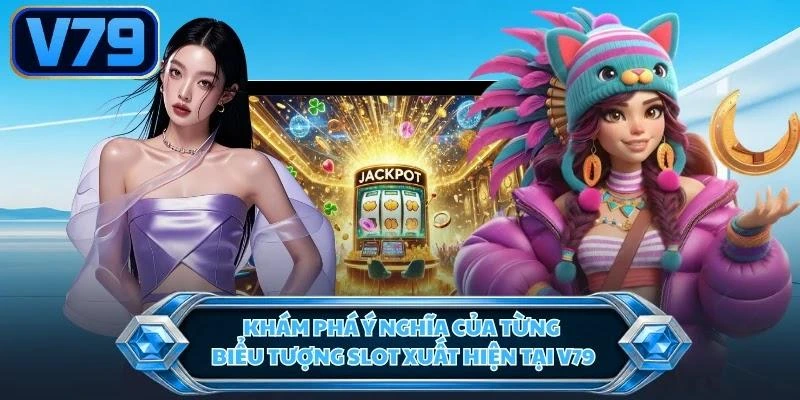 Khám phá ý nghĩa của từng biểu tượng slot xuất hiện tại V79